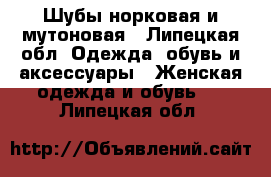 Шубы норковая и мутоновая - Липецкая обл. Одежда, обувь и аксессуары » Женская одежда и обувь   . Липецкая обл.